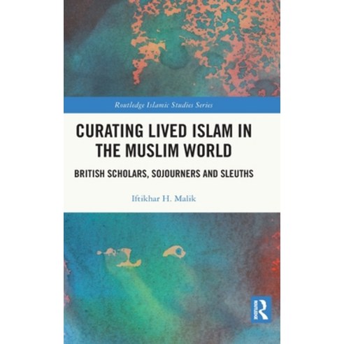 (영문도서) Curating Lived Islam in the Muslim World: British Scholars Sojourners and Sleuths Hardcover, Routledge, English, 9780367770730