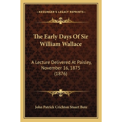 (영문도서) The Early Days Of Sir William Wallace: A Lecture Delivered At Paisley November 16 1875 (1876) Paperback, Kessinger Publishing, English, 9781166149543