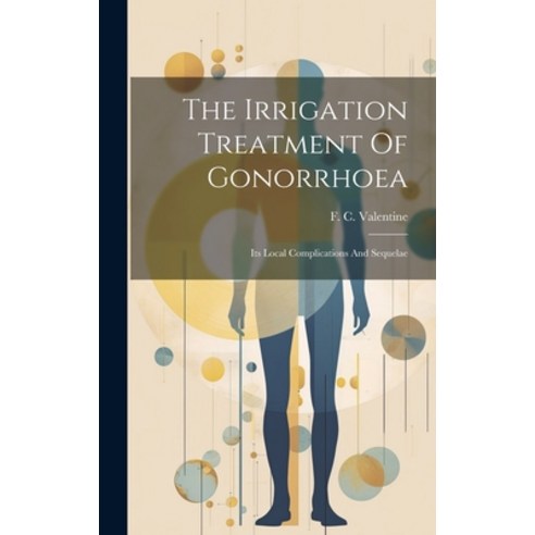 (영문도서) The Irrigation Treatment Of Gonorrhoea: Its Local Complications And Sequelae Hardcover, Legare Street Press, English, 9781020214943