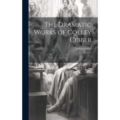 (영문도서) The Dramatic Works of Colley Cibber: 3 Hardcover, Legare Street Press, English, 9781020810657
