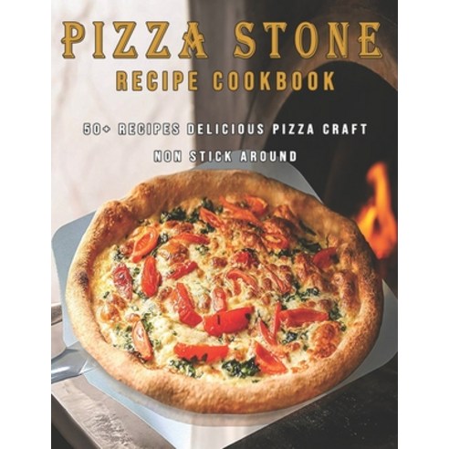 Pizza Stone Recipes Cookbook: 50+ Recipes Delicious Pizza Craft Non Stick Around Paperback, Independently Published, English, 9798715035806