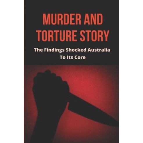 (영문도서) Murder And Torture Story: The Findings Shocked Australia To Its Core: Ruthless Torture Story Paperback, Independently Published, English, 9798514152599
