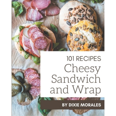 101 Cheesy Sandwich and Wrap Recipes: The Cheesy Sandwich and Wrap ...