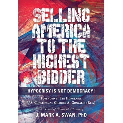 Selling America to the Highest Bidder: Hypocrisy Is Not Democracy! Paperback, Booklocker.com