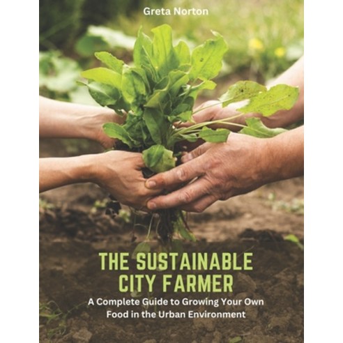 (영문도서) The Sustainable City Farmer: A Complete Guide to Growing Your Own Food in the Urban Environment Paperback, Independently Published, English, 9798392619924