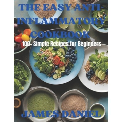 (영문도서) The Easy Anti-Inflammatory Cookbook: 100+Simple Recipes for Beginners Paperback, Independently Published, English, 9798865846017