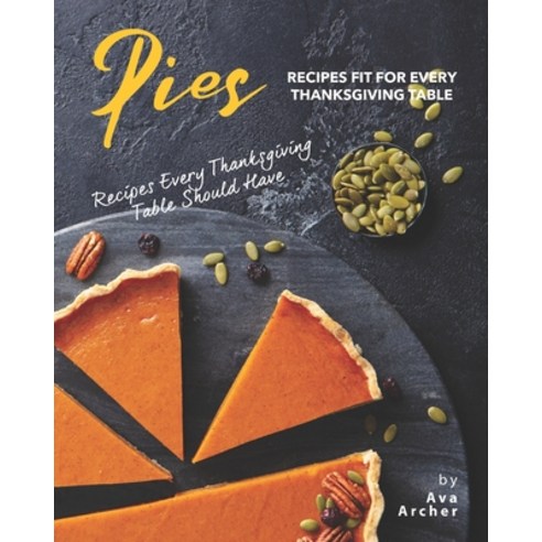 Pies Recipes Fit for Every Thanksgiving Table: Recipes Every Thanksgiving Table Should Have Paperback, Independently Published