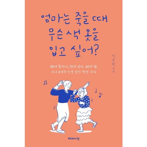 엄마는 죽을 때 무슨 색 옷을 입고 싶어?:90대 할머니 70대 엄마 40대 딸 모녀 3대의 인생 결산 한판 수다, 해의시간, 신소린 모녀의세계 Best Top5