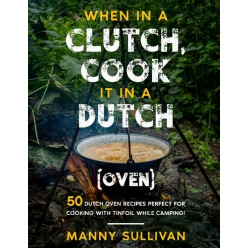 (영문도서) When in a Clutch Cook it in a Dutch (Oven): 50 Dutch Oven Recipes perfect for cooking with T... Paperback, Independently Published, English, 9798502022392