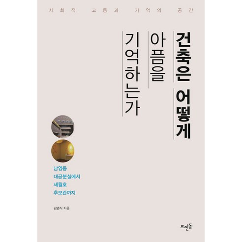 건축은 어떻게 아픔을 기억하는가:사회적 고통과 기억의 공간 | 남영동 대공분실에서 세월호 추모관까지, 뜨인돌출판사, 김명식