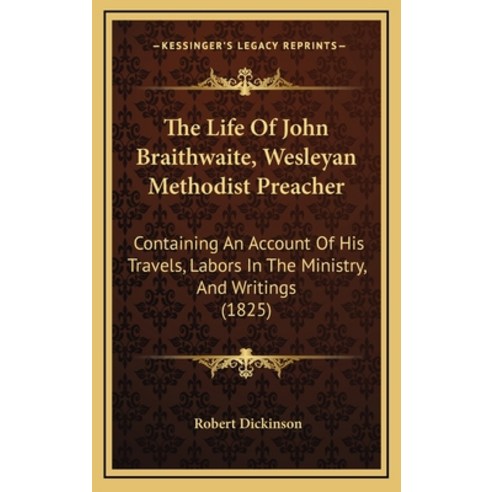 The Life Of John Braithwaite Wesleyan Methodist Preacher: Containing An Account Of His Travels Lab... Hardcover, Kessinger Publishing