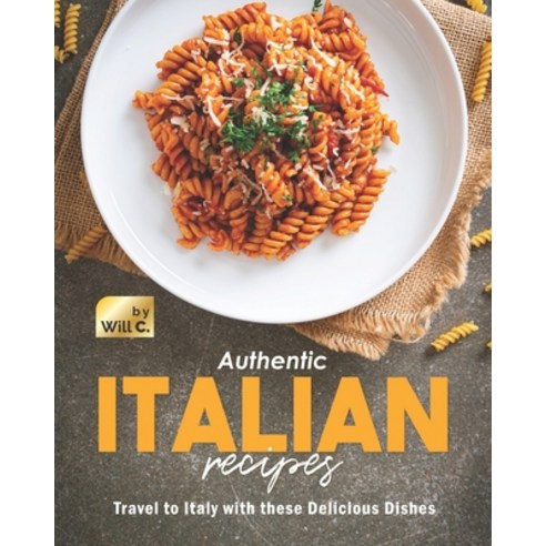 (영문도서) Authentic Italian Recipes: Travel to Italy with these Delicious Dishes Paperback, Independently Published, English, 9798753363879
