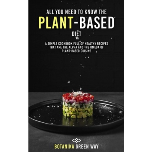 All You Need to Know the Plant-Based Diet: A Simple Cookbook Full of Healthy Recipes That Are the Al... Hardcover, Life Is Botanika, English, 9781802853902