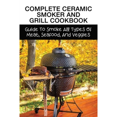 (영문도서) Complete Ceramic Smoker And Grill Cookbook: Guide To Smoke All Types Of Meat Seafood And Ve... Paperback, Independently Published, English, 9798527570465