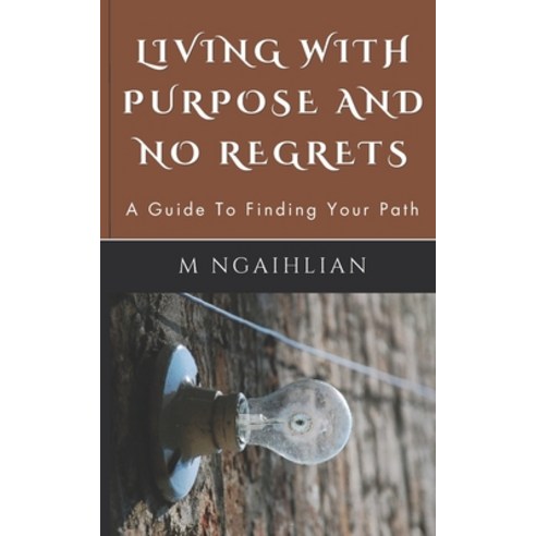 (영문도서) Living With Purpose And No Regrets: A Guide To Finding Your Path Paperback, Independently Published, English, 9798391543978
