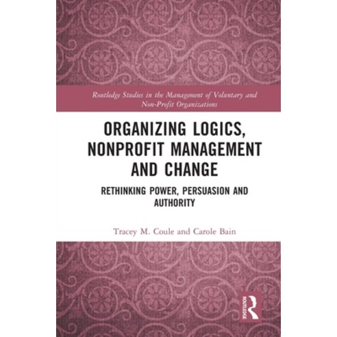 (영문도서) Organizing Logics Nonprofit Management and Change: Rethinking Power Persuasion and Authority Paperback, Routledge, English, 9780367711047