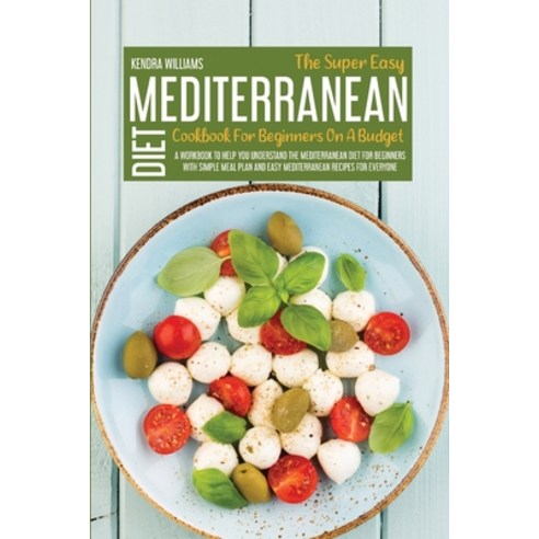 The Super Easy Mediterranean Diet Cookbook For Beginners On A Budget: A Workbook To Help You Underst... Paperback, Kendra Williams, English, 9781914181399