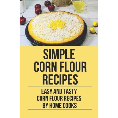(영문도서) Simple Corn Flour Recipes: Easy And Tasty Corn Flour Recipes By Home Cooks: Corn Flour Recipe... Paperback, Independently Published, English, 9798530720666