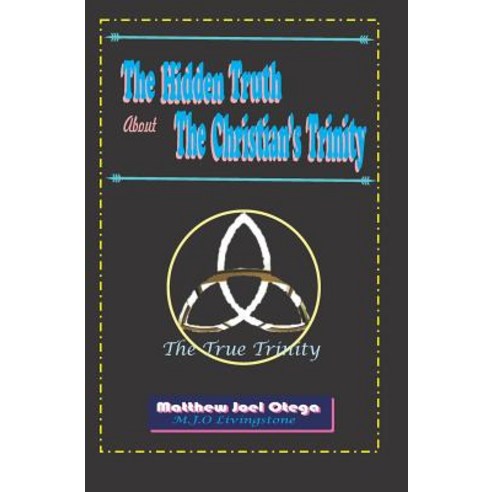(영문도서) The Hidden Truth About The Christian Trinity: The True Trinity Paperback, Independently Published