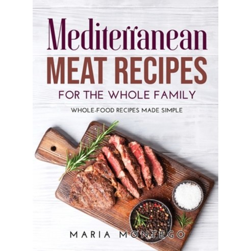 (영문도서) Mediterranean Meat Recipes for the Whole Family: Whole-Food Recipes Made Simple Hardcover, Maria Montego, English, 9781008937215