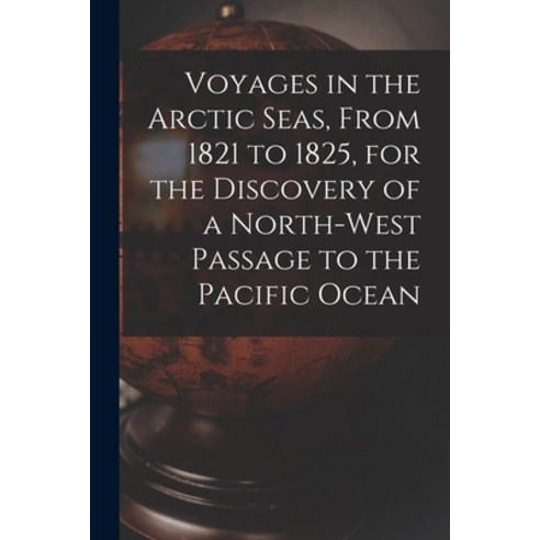 (영문도서) Voyages in the Arctic Seas From 1821 to 1825 for the Discovery of a North-west Passage to t... Paperback, Legare Street Press, English, 9781014680204