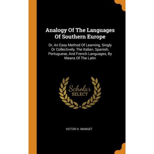 Analogy Of The Languages Of Southern Europe: Or An Easy Method Of Learning Singly Or Collectively ... Hardcover, Franklin Classics