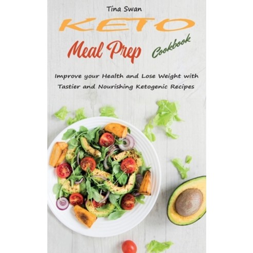 Keto Meal Prep Cookbook: Improve your Health and Lose Weight with Tastier and Nourishing Ketogenic R... Hardcover, Tina Swan, English, 9781802610314