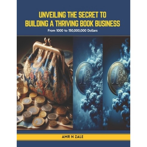 (영문도서) Unveiling the Secret to Building a Thriving Book Business: From 1000 to 150 000 000 Dollars Paperback, Independently Published, English, 9798877133211