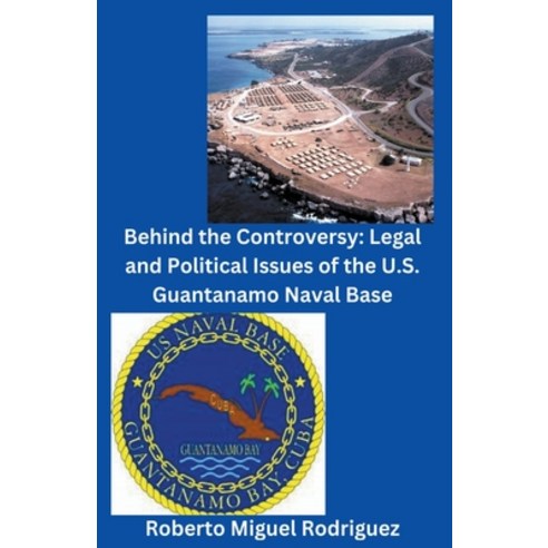 (영문도서) Behind the Controversy: Legal and Political Issues of the U.S. Guantanamo Naval Base Paperback, Roberto Miguel Rodriguez, English, 9798215863923