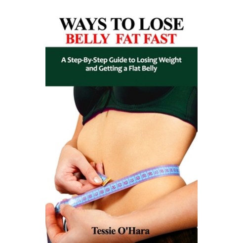 (영문도서) Ways to Lose Belly Fat Fast: A Step-By-Step Guide to Losing Weight and Getting a Flat Belly Paperback, Independently Published, English, 9798470165589