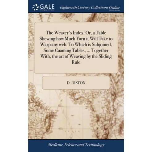 (영문도서) The Weaver''s Index. Or a Table Shewing how Much Yarn it Will Take to Warp any web. To Which ... Hardcover, Gale Ecco, Print Editions, English, 9781385503720