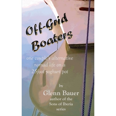 Offgrid Boaters - One couple''s alternative nomad life: One couple''s alternative nomad life Paperback, Bauer Photography and Media