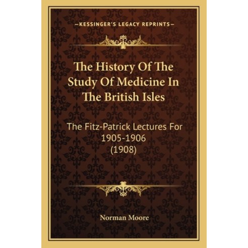 The History Of The Study Of Medicine In The British Isles: The Fitz-Patrick Lectures For 1905-1906 (... Paperback, Kessinger Publishing