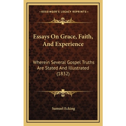 Essays On Grace Faith And Experience: Wherein Several Gospel Truths Are Stated And Illustrated (1832) Hardcover, Kessinger Publishing