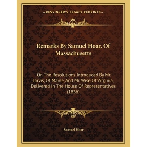 Remarks By Samuel Hoar Of Massachusetts: On The Resolutions Introduced By Mr. Jarvis Of Maine And... Paperback, Kessinger Publishing, English, 9781165640898