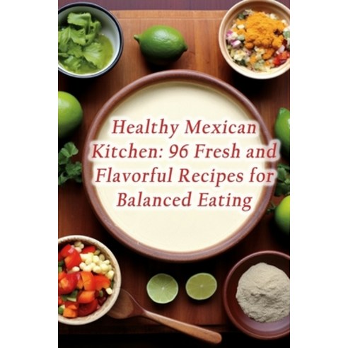 (영문도서) Healthy Mexican Kitchen: 96 Fresh and Flavorful Recipes for Balanced Eating Paperback, Independently Published, English, 9798860526815