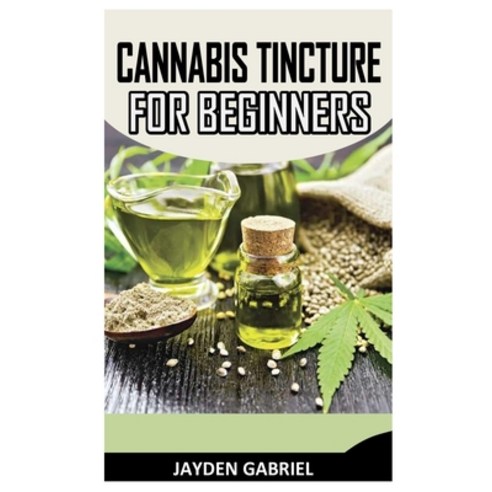 (영문도서) Cannabis Tincture for Beginners: Complete Guide On Cannabis Tincture Paperback, Independently Published, English, 9798493982743