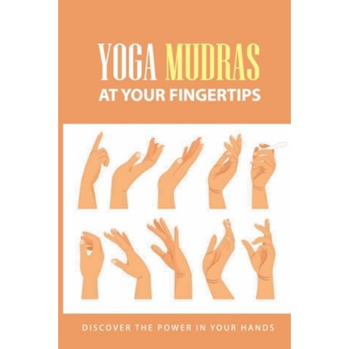 Yoga Mudras At Your Fingertips: Discover The Power In Your Hands: How To Use Mudras For Healing Paperback, Independently Published, English, 9798743432103