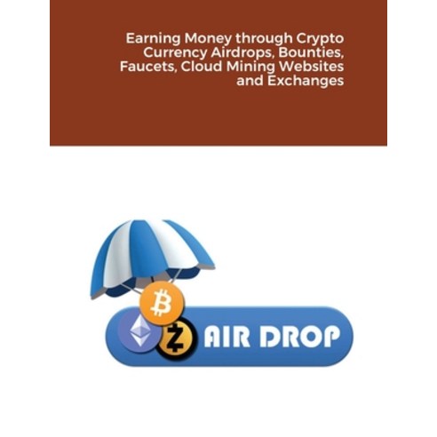 Earning Money through Crypto Currency Airdrops Bounties Faucets Cloud Mining Websites and Exchanges Paperback, Dr. Hidaia Mahmood Alassouli, English, 9781716727337