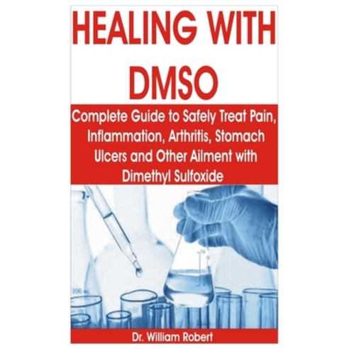 Healing with Dmso: The Complete Guide to Safely Treat Pain Inflammation Arthritis Stomach Ulcers ... Paperback, Independently Published
