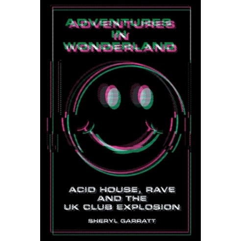 (영문도서) Adventures In Wonderland: Acid House Rave and the UK Club Explosion Paperback, Sheryl Garratt, English, 9781838063351