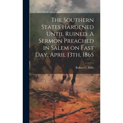 (영문도서) The Southern States Hardened Until Ruined. A Sermon Preached in Salem on Fast day April 13th... Hardcover, Legare Street Press, English, 9781020892042