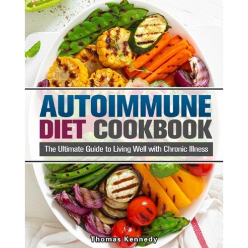 Autoimmune Diet Cookbook: The Ultimate Guide to Living Well with Chronic Illness Paperback, Thomas Kennedy