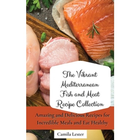 (영문도서) The Vibrant Mediterranean Fish and Meat Recipe Collection: Amazing and Delicious Recipes for ... Hardcover, Camila Lester, English, 9781802697421