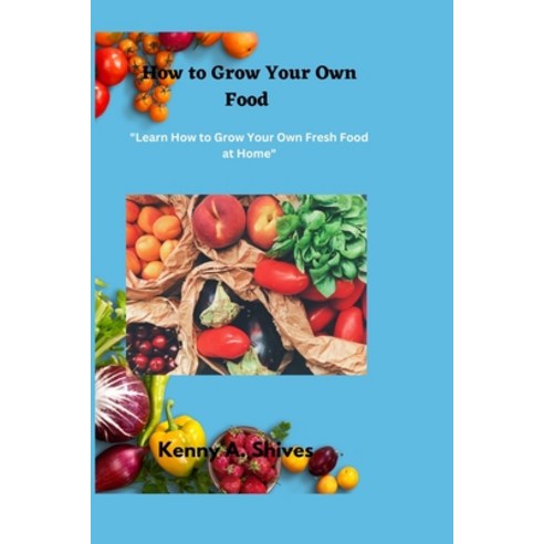 (영문도서) How to Grow Your Own Food: Learn How to Grow Your Own Fresh Food at Home Paperback, Independently Published, English, 9798374345612