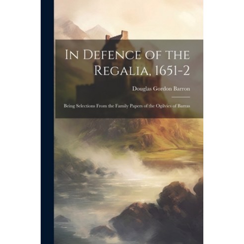 (영문도서) In Defence of the Regalia 1651-2: Being Selections From the Family Papers of the Ogilvies of... Paperback, Legare Street Press, English, 9781022146853