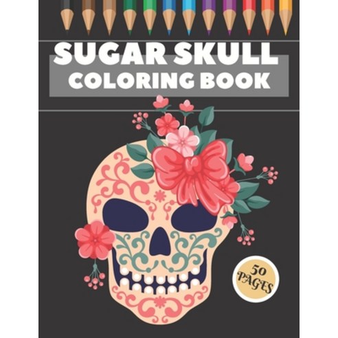 Sugar Skull Coloring Book: 50 Coloring Pages For Fun and Relaxing With Amazing Und Beautiful Modern ... Paperback, Independently Published, English, 9798709451063