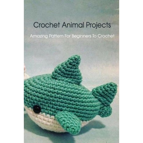 Crochet Animal Tutorials: Easy Guide For Beginners: Easy Tutorials Anyone  Can Follow (Paperback)