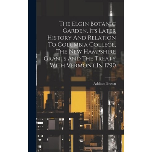 (영문도서) The Elgin Botanic Garden Its Later History And Relation To Columbia College The New Hampshi... Hardcover, Legare Street Press, English, 9781020627163
