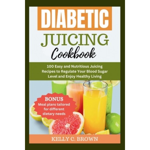 (영문도서) Diabetic Juicing Cookbook: 100 Easy and Nutritious Juicing Recipes to Regulate Your Blood Sug... Paperback, Independently Published, English, 9798876697646